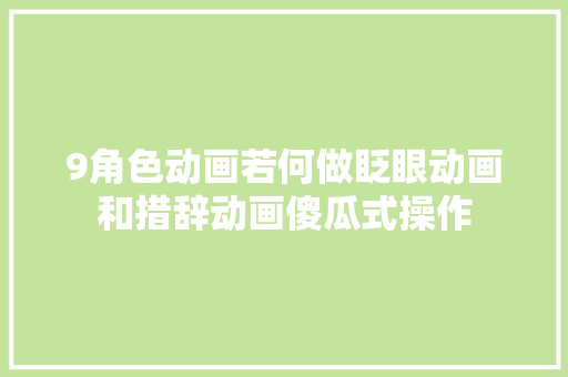 9角色动画若何做眨眼动画和措辞动画傻瓜式操作