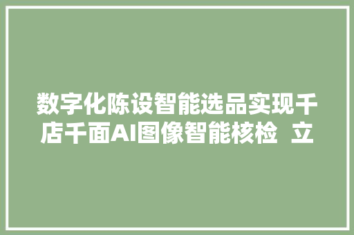 数字化陈设智能选品实现千店千面AI图像智能核检  立异场景