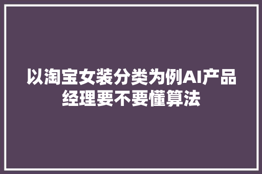 以淘宝女装分类为例AI产品经理要不要懂算法