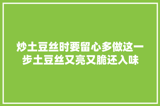 炒土豆丝时要留心多做这一步土豆丝又亮又脆还入味