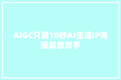 AIGC只要10秒AI生成IP海报解放双手