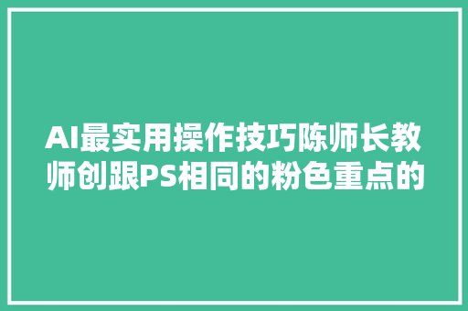 AI最实用操作技巧陈师长教师创跟PS相同的粉色重点的红色