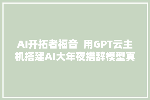 AI开拓者福音  用GPT云主机搭建AI大年夜措辞模型真多快好省