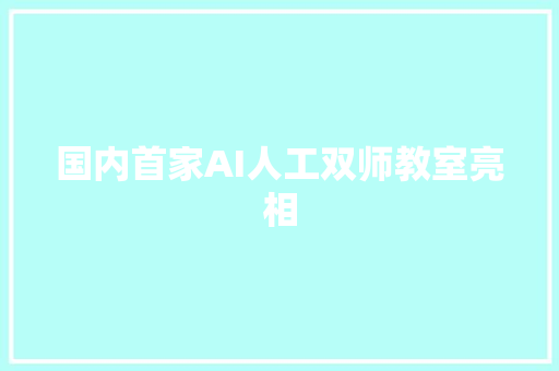 国内首家AI人工双师教室亮相