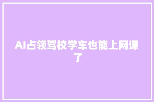 AI占领驾校学车也能上网课了