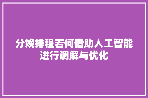 分娩排程若何借助人工智能进行调解与优化