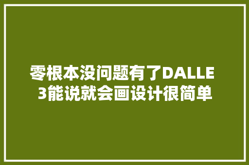 零根本没问题有了DALLE 3能说就会画设计很简单