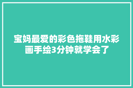 宝妈最爱的彩色拖鞋用水彩画手绘3分钟就学会了