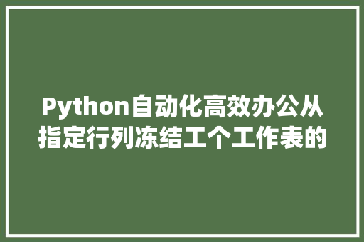 Python自动化高效办公从指定行列冻结工个工作表的窗格