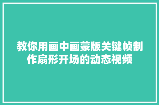 教你用画中画蒙版关键帧制作扇形开场的动态视频