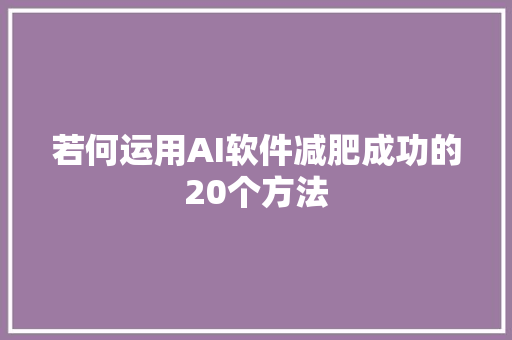 若何运用AI软件减肥成功的20个方法