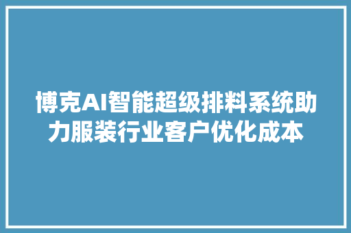 博克AI智能超级排料系统助力服装行业客户优化成本