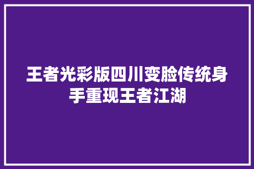 王者光彩版四川变脸传统身手重现王者江湖