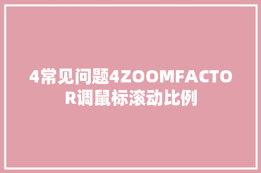 4常见问题4ZOOMFACTOR调鼠标滚动比例