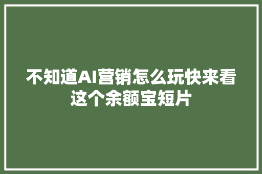 不知道AI营销怎么玩快来看这个余额宝短片