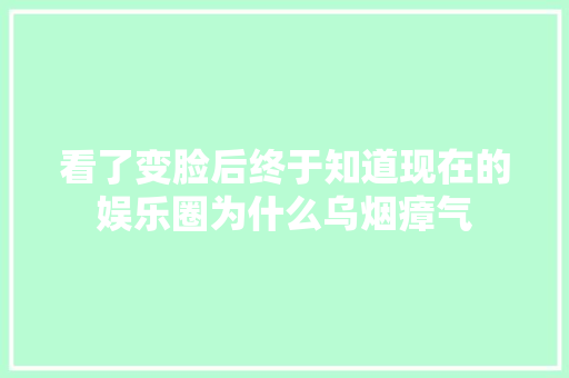 看了变脸后终于知道现在的娱乐圈为什么乌烟瘴气