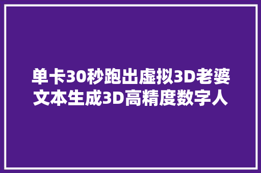 单卡30秒跑出虚拟3D老婆文本生成3D高精度数字人毛孔细节清晰