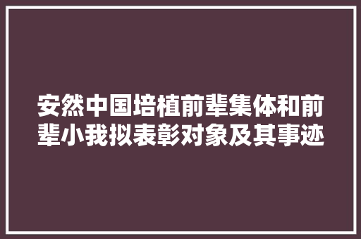 安然中国培植前辈集体和前辈小我拟表彰对象及其事迹公示通知下