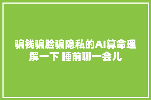 骗钱骗脸骗隐私的AI算命理解一下 睡前聊一会儿