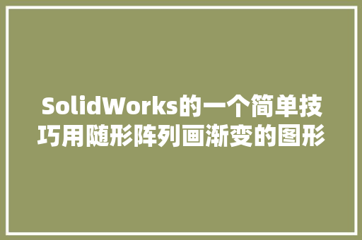 SolidWorks的一个简单技巧用随形阵列画渐变的图形