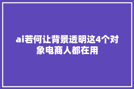 ai若何让背景透明这4个对象电商人都在用