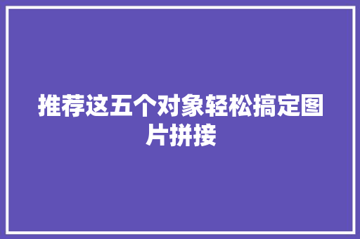 推荐这五个对象轻松搞定图片拼接