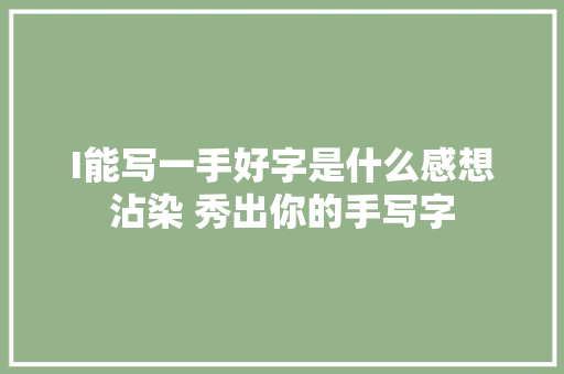 I能写一手好字是什么感想沾染 秀出你的手写字