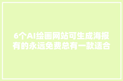 6个AI绘画网站可生成海报有的永远免费总有一款适合你