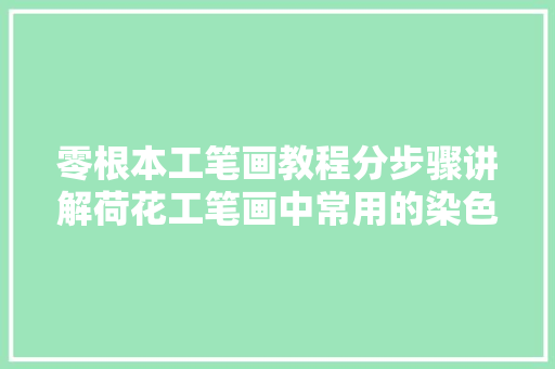 零根本工笔画教程分步骤讲解荷花工笔画中常用的染色技法进修