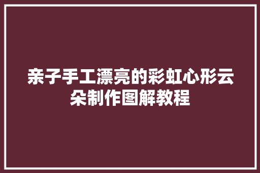 亲子手工漂亮的彩虹心形云朵制作图解教程