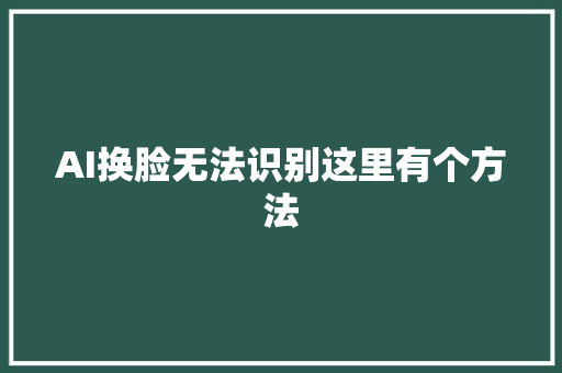 AI换脸无法识别这里有个方法