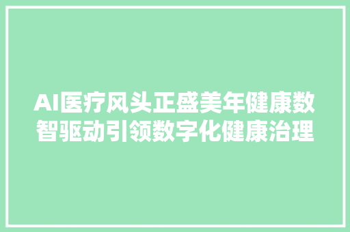 AI医疗风头正盛美年健康数智驱动引领数字化健康治理进级