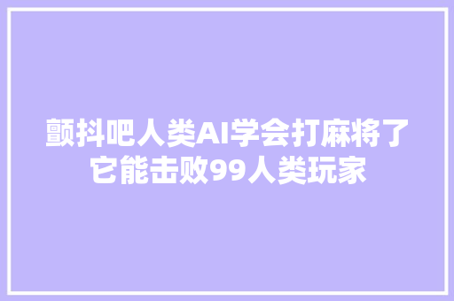 颤抖吧人类AI学会打麻将了它能击败99人类玩家