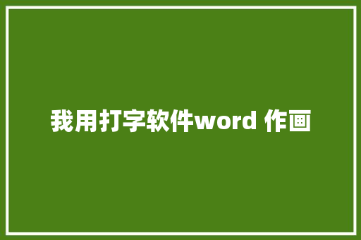 我用打字软件word 作画