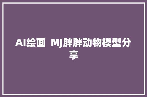 AI绘画  MJ胖胖动物模型分享