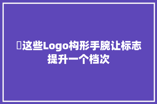 ​这些Logo构形手腕让标志提升一个档次