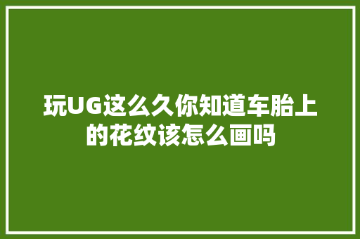 玩UG这么久你知道车胎上的花纹该怎么画吗