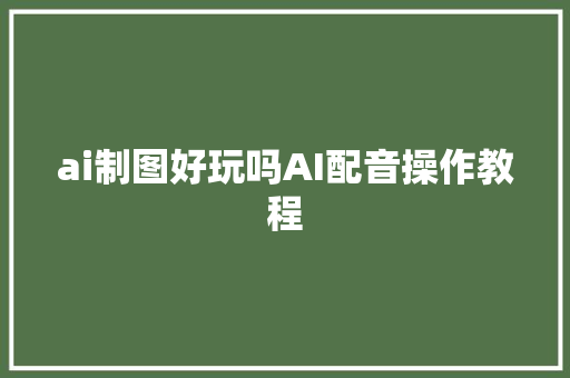 ai制图好玩吗AI配音操作教程