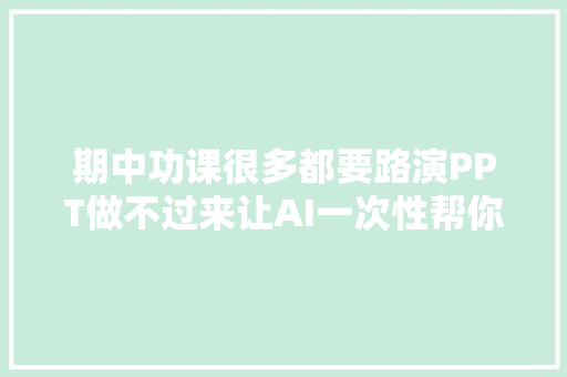 期中功课很多都要路演PPT做不过来让AI一次性帮你