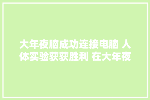 大年夜脑成功连接电脑 人体实验获获胜利 在大年夜脑植入芯片 直接用意念打字