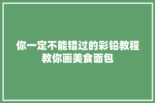 你一定不能错过的彩铅教程教你画美食面包