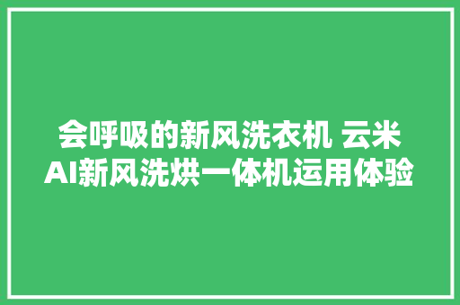 会呼吸的新风洗衣机 云米AI新风洗烘一体机运用体验