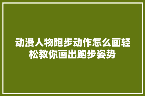 动漫人物跑步动作怎么画轻松教你画出跑步姿势