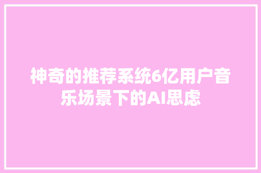 神奇的推荐系统6亿用户音乐场景下的AI思虑