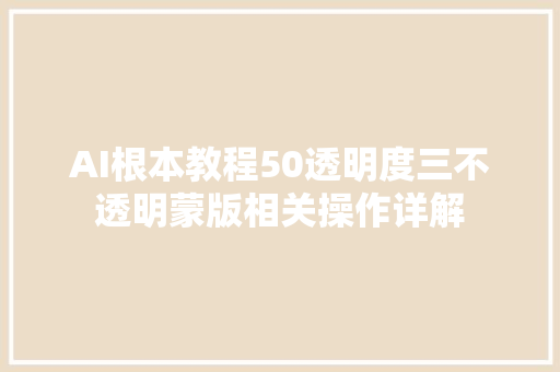 AI根本教程50透明度三不透明蒙版相关操作详解