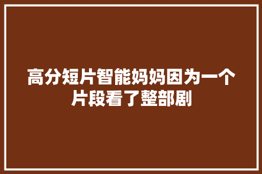 高分短片智能妈妈因为一个片段看了整部剧