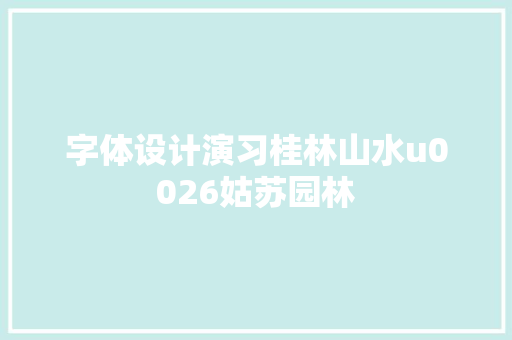 字体设计演习桂林山水u0026姑苏园林