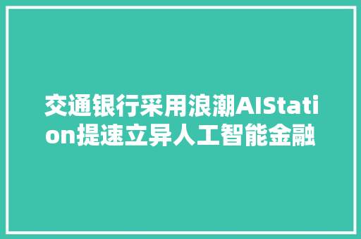 交通银行采用浪潮AIStation提速立异人工智能金融