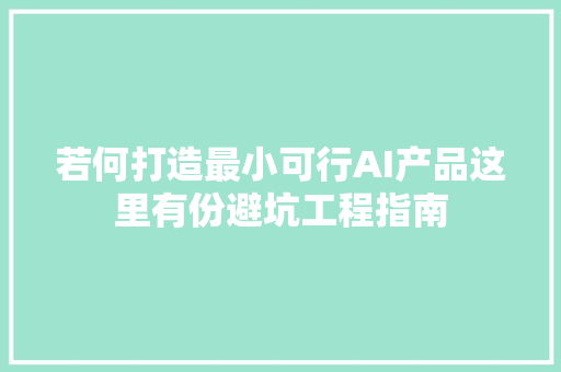 若何打造最小可行AI产品这里有份避坑工程指南