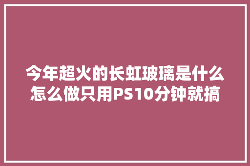 今年超火的长虹玻璃是什么怎么做只用PS10分钟就搞定